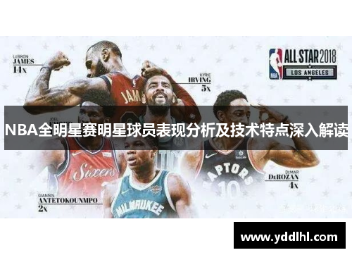 NBA全明星赛明星球员表现分析及技术特点深入解读