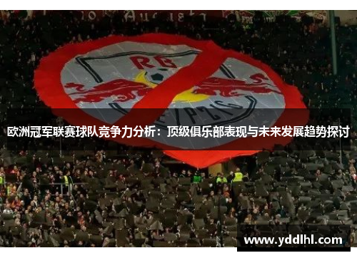 欧洲冠军联赛球队竞争力分析：顶级俱乐部表现与未来发展趋势探讨