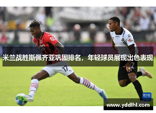 米兰战胜斯佩齐亚巩固排名，年轻球员展现出色表现