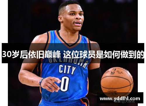 30岁后依旧巅峰 这位球员是如何做到的