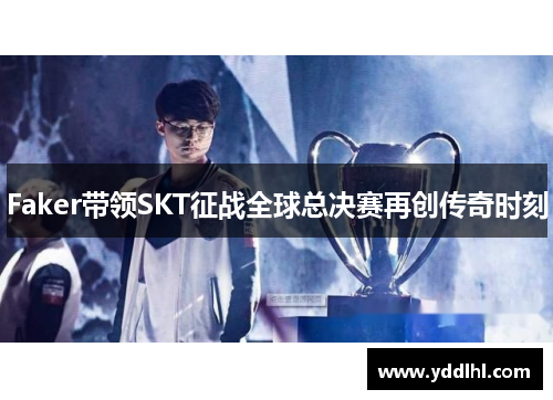 Faker带领SKT征战全球总决赛再创传奇时刻