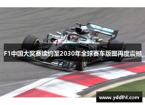 F1中国大奖赛续约至2030年全球赛车版图再度震撼
