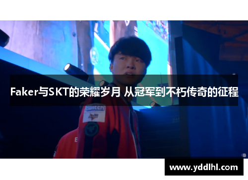 Faker与SKT的荣耀岁月 从冠军到不朽传奇的征程