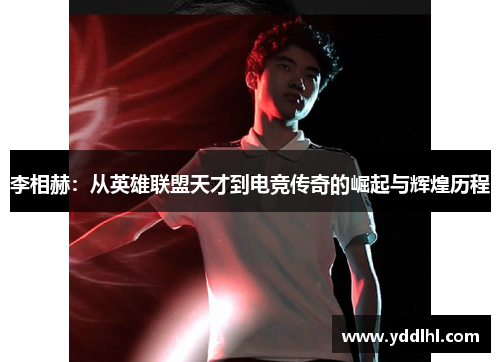 李相赫：从英雄联盟天才到电竞传奇的崛起与辉煌历程