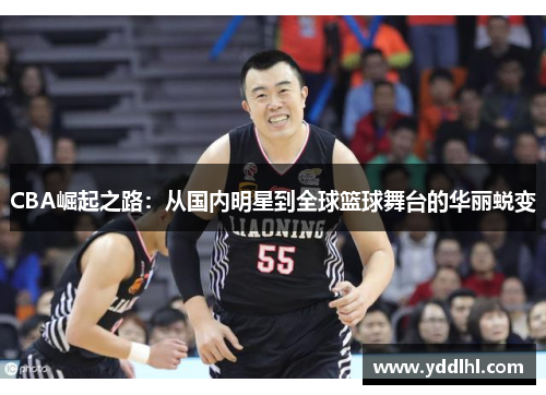 CBA崛起之路：从国内明星到全球篮球舞台的华丽蜕变