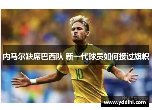 内马尔缺席巴西队 新一代球员如何接过旗帜