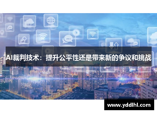 AI裁判技术：提升公平性还是带来新的争议和挑战