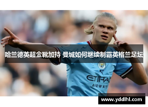 哈兰德英超金靴加持 曼城如何继续制霸英格兰足坛