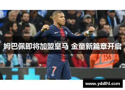 姆巴佩即将加盟皇马 金童新篇章开启