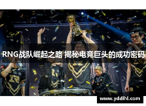 RNG战队崛起之路 揭秘电竞巨头的成功密码