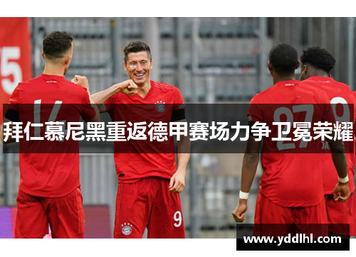 拜仁慕尼黑重返德甲赛场力争卫冕荣耀