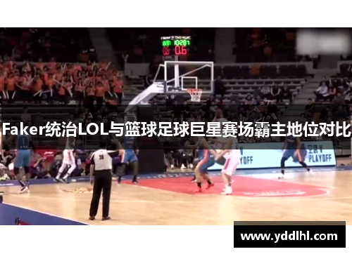 Faker统治LOL与篮球足球巨星赛场霸主地位对比