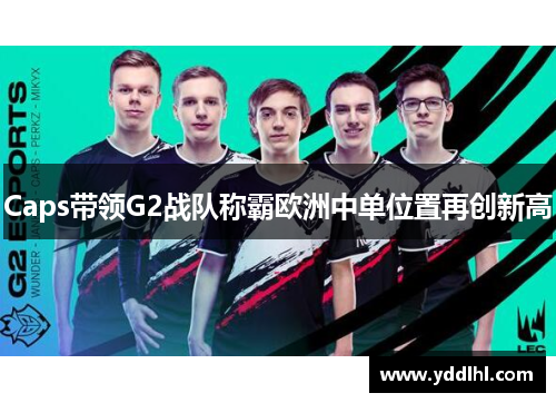 Caps带领G2战队称霸欧洲中单位置再创新高