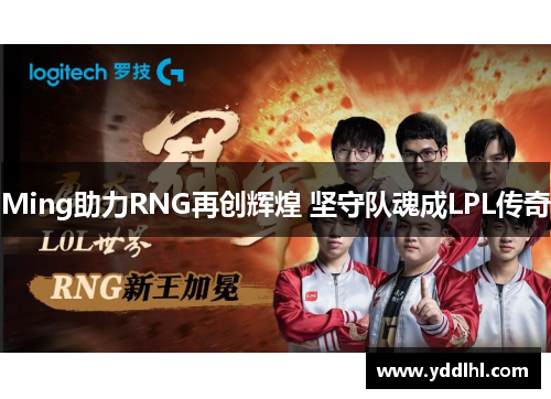 Ming助力RNG再创辉煌 坚守队魂成LPL传奇