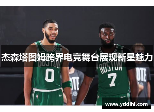 杰森塔图姆跨界电竞舞台展现新星魅力