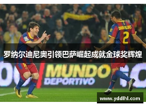 罗纳尔迪尼奥引领巴萨崛起成就金球奖辉煌