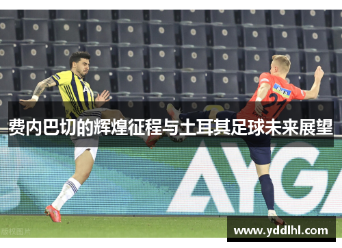 费内巴切的辉煌征程与土耳其足球未来展望
