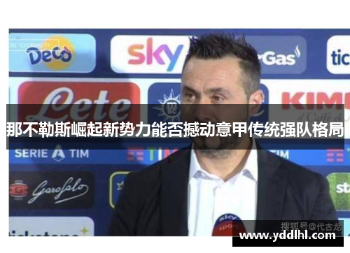 那不勒斯崛起新势力能否撼动意甲传统强队格局