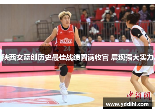 陕西女篮创历史最佳战绩圆满收官 展现强大实力