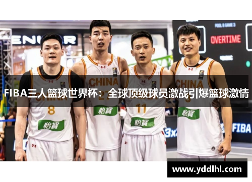 FIBA三人篮球世界杯：全球顶级球员激战引爆篮球激情