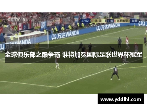 全球俱乐部之巅争霸 谁将加冕国际足联世界杯冠军