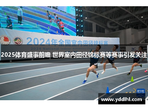 2025体育盛事前瞻 世界室内田径锦标赛等赛事引发关注