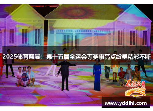 2025体育盛宴：第十五届全运会等赛事亮点纷呈精彩不断
