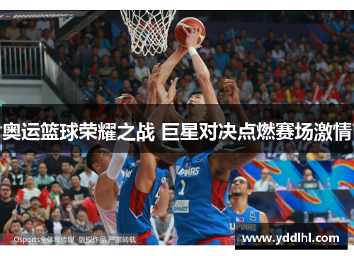 奥运篮球荣耀之战 巨星对决点燃赛场激情