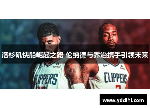 洛杉矶快船崛起之路 伦纳德与乔治携手引领未来
