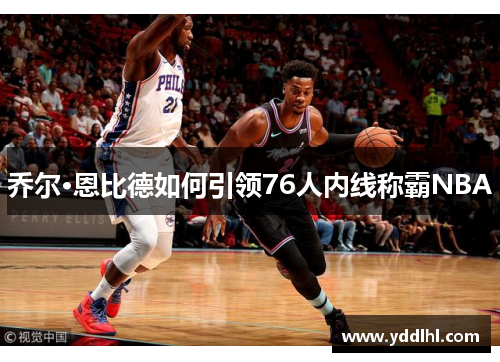 乔尔·恩比德如何引领76人内线称霸NBA