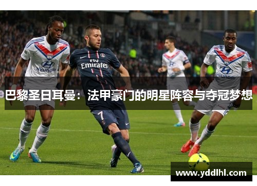 巴黎圣日耳曼：法甲豪门的明星阵容与夺冠梦想