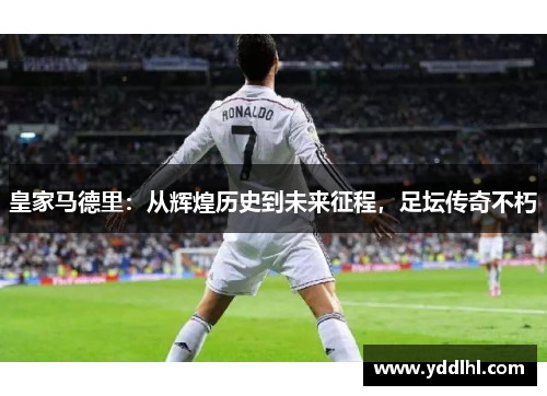 皇家马德里：从辉煌历史到未来征程，足坛传奇不朽