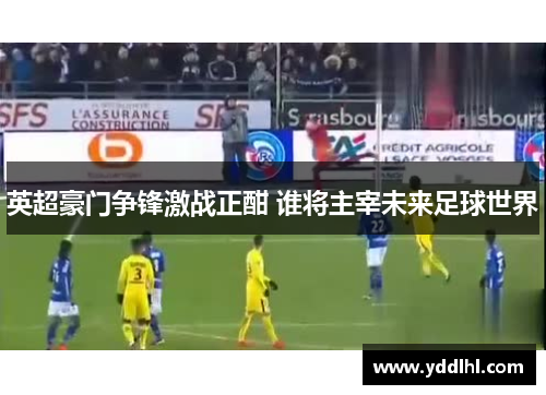 英超豪门争锋激战正酣 谁将主宰未来足球世界