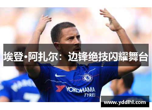 埃登·阿扎尔：边锋绝技闪耀舞台