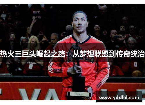 热火三巨头崛起之路：从梦想联盟到传奇统治