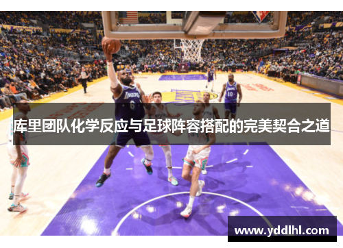 库里团队化学反应与足球阵容搭配的完美契合之道