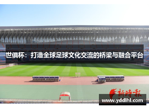 世俱杯：打造全球足球文化交流的桥梁与融合平台