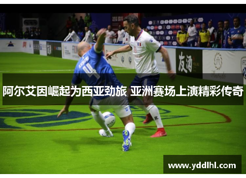 阿尔艾因崛起为西亚劲旅 亚洲赛场上演精彩传奇