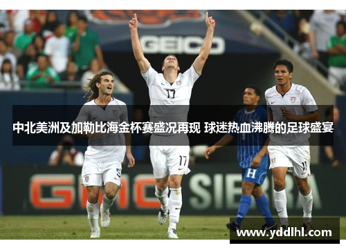 中北美洲及加勒比海金杯赛盛况再现 球迷热血沸腾的足球盛宴