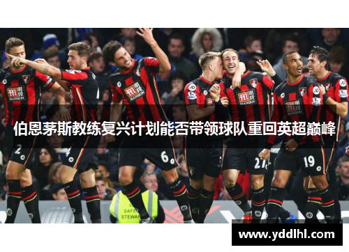 伯恩茅斯教练复兴计划能否带领球队重回英超巅峰