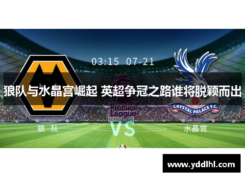 狼队与水晶宫崛起 英超争冠之路谁将脱颖而出