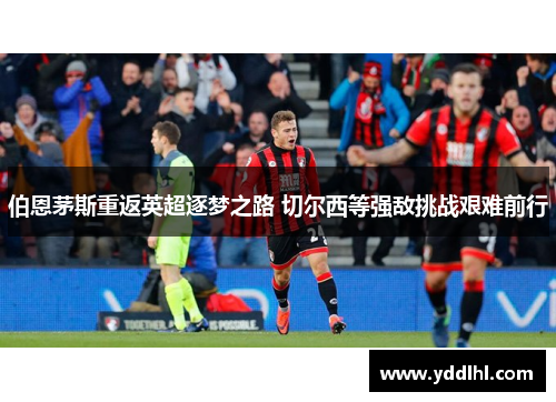 伯恩茅斯重返英超逐梦之路 切尔西等强敌挑战艰难前行