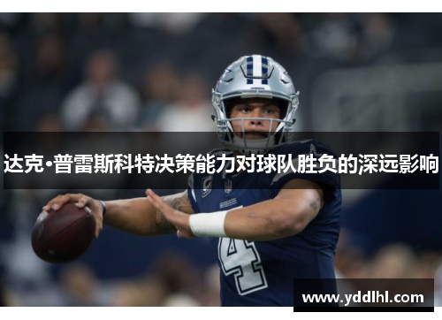 达克·普雷斯科特决策能力对球队胜负的深远影响
