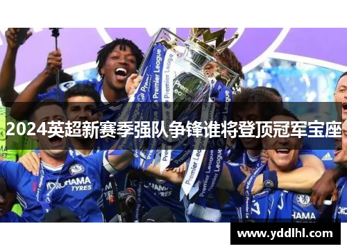 2024英超新赛季强队争锋谁将登顶冠军宝座