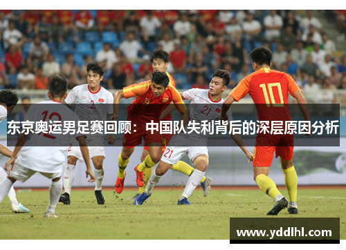 东京奥运男足赛回顾：中国队失利背后的深层原因分析