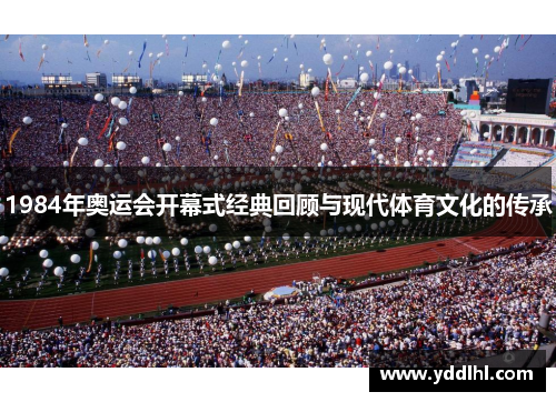 1984年奥运会开幕式经典回顾与现代体育文化的传承