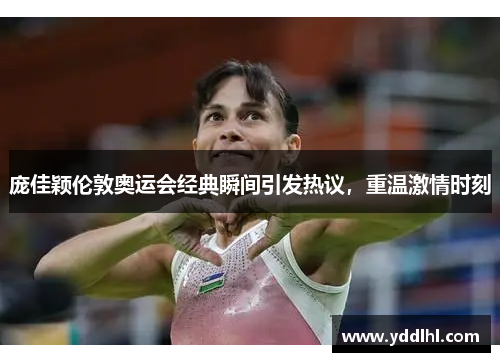 庞佳颖伦敦奥运会经典瞬间引发热议，重温激情时刻