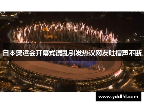 日本奥运会开幕式混乱引发热议网友吐槽声不断